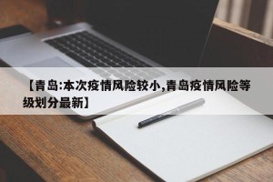 【青岛:本次疫情风险较小,青岛疫情风险等级划分最新】