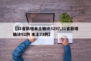 【31省新增本土确诊3297,31省新增确诊92例 本土73例】