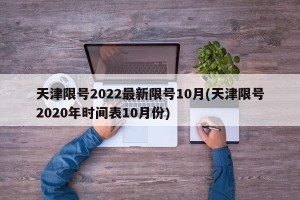 天津限号2022最新限号10月(天津限号2020年时间表10月份)