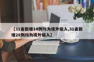 【31省新增14例均为境外输入,31省新增28例均为境外输入】