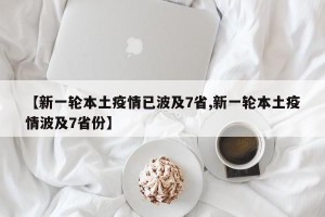 【新一轮本土疫情已波及7省,新一轮本土疫情波及7省份】