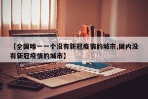 【全国唯一一个没有新冠疫情的城市,国内没有新冠疫情的城市】