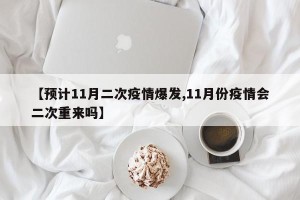 【预计11月二次疫情爆发,11月份疫情会二次重来吗】