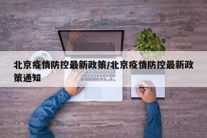 北京疫情防控最新政策/北京疫情防控最新政策通知