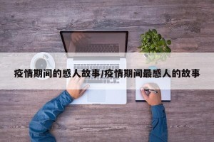 疫情期间的感人故事/疫情期间最感人的故事