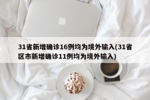 31省新增确诊16例均为境外输入(31省区市新增确诊11例均为境外输入)