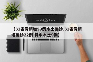 【31省份新增59例本土确诊,31省份新增确诊22例 其中本土9例】