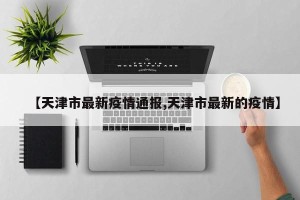 【天津市最新疫情通报,天津市最新的疫情】
