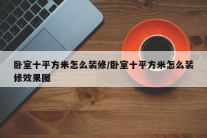 卧室十平方米怎么装修/卧室十平方米怎么装修效果图
