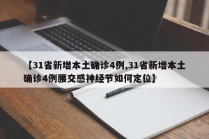 【31省新增本土确诊4例,31省新增本土确诊4例腰交感神经节如何定位】