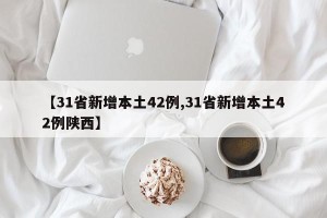 【31省新增本土42例,31省新增本土42例陕西】