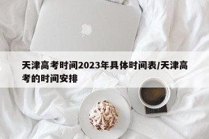 天津高考时间2023年具体时间表/天津高考的时间安排