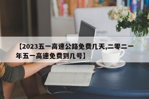 【2023五一高速公路免费几天,二零二一年五一高速免费到几号】