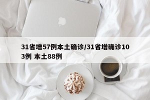 31省增57例本土确诊/31省增确诊103例 本土88例
