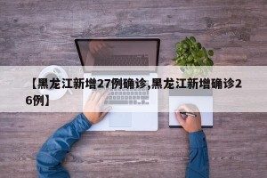 【黑龙江新增27例确诊,黑龙江新增确诊26例】