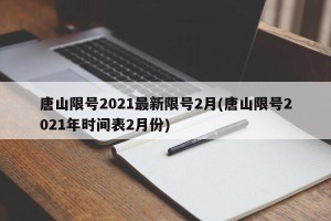 唐山限号2021最新限号2月(唐山限号2021年时间表2月份)