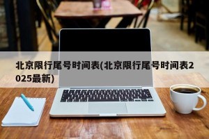 北京限行尾号时间表(北京限行尾号时间表2025最新)