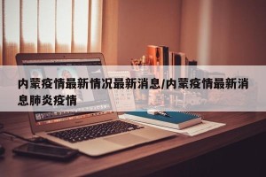内蒙疫情最新情况最新消息/内蒙疫情最新消息肺炎疫情