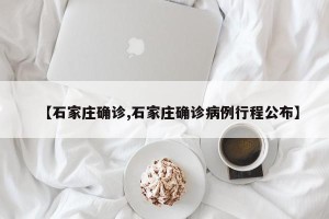 【石家庄确诊,石家庄确诊病例行程公布】