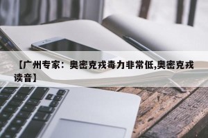 【广州专家：奥密克戎毒力非常低,奥密克戎读音】