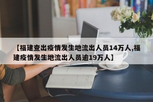 【福建查出疫情发生地流出人员14万人,福建疫情发生地流出人员逾19万人】