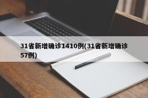 31省新增确诊1410例(31省新增确诊57例)