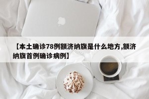 【本土确诊78例额济纳旗是什么地方,额济纳旗首例确诊病例】