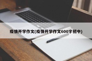 疫情开学作文(疫情开学作文600字初中)
