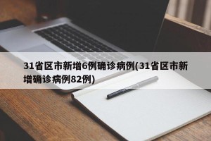 31省区市新增6例确诊病例(31省区市新增确诊病例82例)
