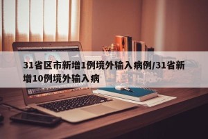 31省区市新增1例境外输入病例/31省新增10例境外输入病