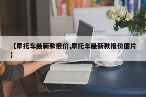 【摩托车最新款报价,摩托车最新款报价图片】