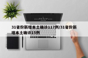 31省份新增本土确诊117例/31省份新增本土确诊15例