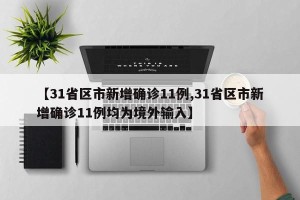 【31省区市新增确诊11例,31省区市新增确诊11例均为境外输入】