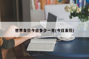 世界金价今日多少一克(今日金价)