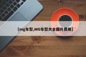 【mg车型,MG车型大全图片费用】