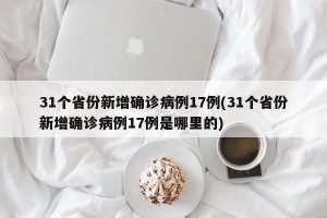 31个省份新增确诊病例17例(31个省份新增确诊病例17例是哪里的)