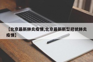 【北京最新肺炎疫情,北京最新新型冠状肺炎疫情】